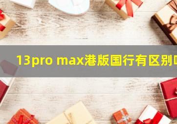 13pro max港版国行有区别吗